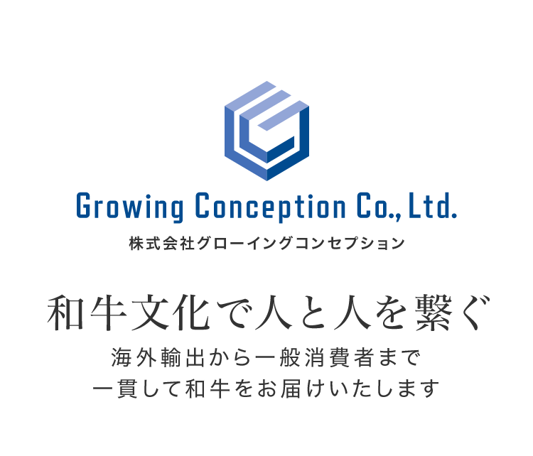 Growing Conception Co., Ltd. 株式会社グローイングコンセプション 和牛文化で人と人を繋ぐ 海外輸出から一般消費者まで一貫して和牛をお届けいたします