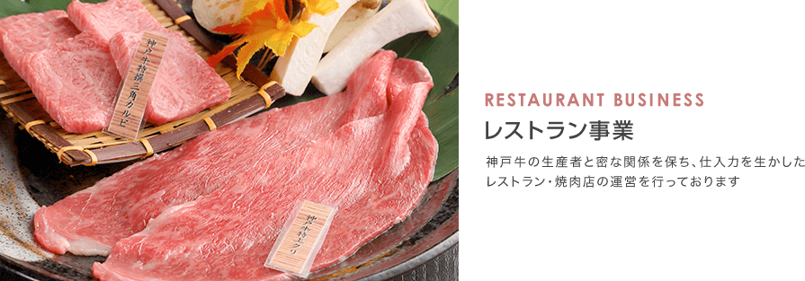 RESTAURANT BUSINESS レストラン事業 神戸牛の生産者と密な関係を保ち、仕入力を生かしたレストラン・焼肉店の運営を行っております